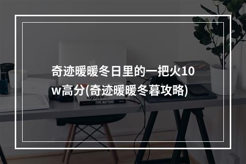 奇迹暖暖冬日里的一把火10w高分(奇迹暖暖冬暮攻略)