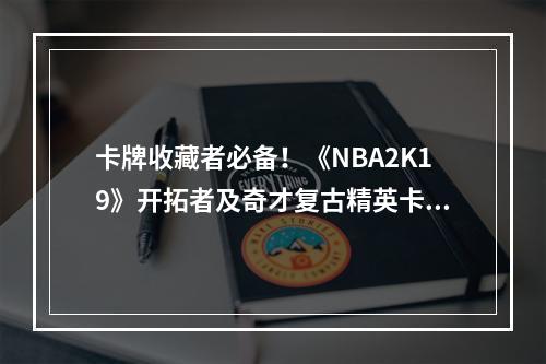 卡牌收藏者必备！《NBA2K19》开拓者及奇才复古精英卡包评测(重温历史，收获强大球员！ )