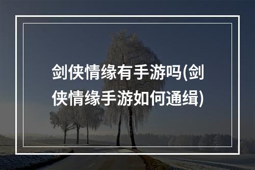 剑侠情缘有手游吗(剑侠情缘手游如何通缉)