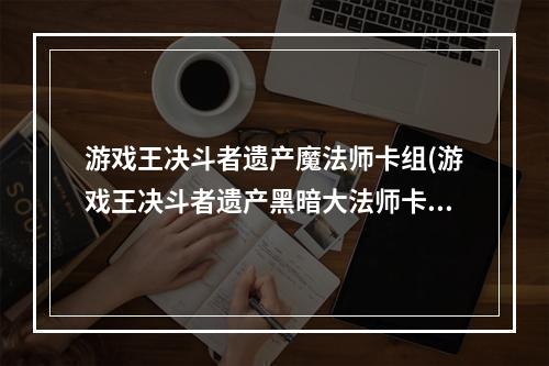 游戏王决斗者遗产魔法师卡组(游戏王决斗者遗产黑暗大法师卡组推荐 无禁卡攻略)