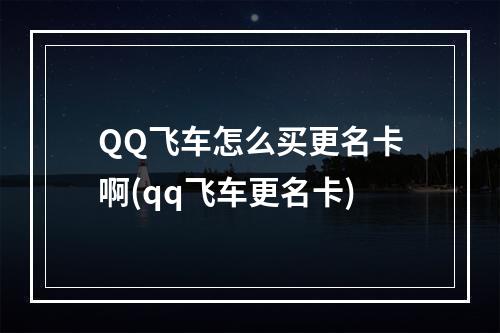 QQ飞车怎么买更名卡啊(qq飞车更名卡)