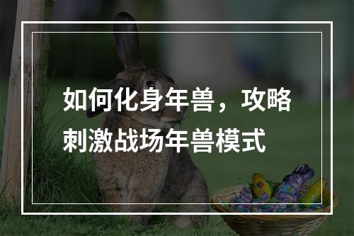 如何化身年兽，攻略刺激战场年兽模式