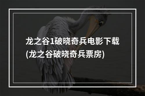 龙之谷1破晓奇兵电影下载(龙之谷破晓奇兵票房)