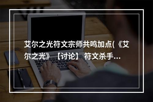 艾尔之光符文宗师共鸣加点(《艾尔之光》【讨论】 符文杀手 职业相关集中讨论串)