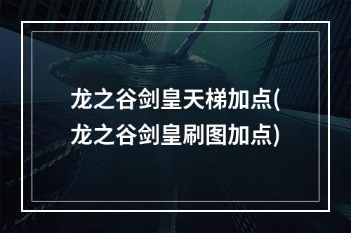 龙之谷剑皇天梯加点(龙之谷剑皇刷图加点)