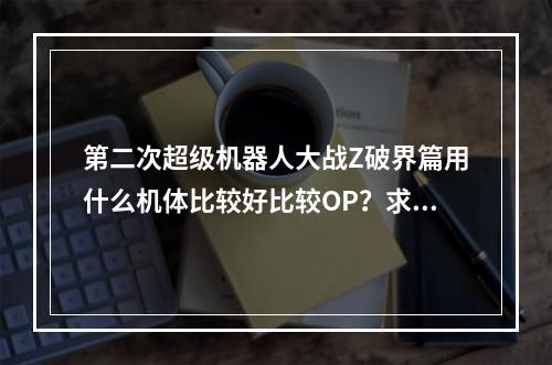 第二次超级机器人大战Z破界篇用什么机体比较好比较OP？求推选(机器人大战破界篇)