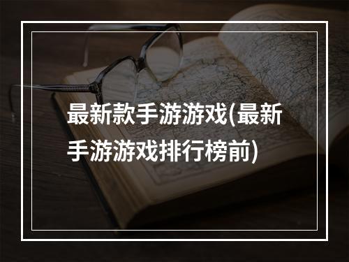 最新款手游游戏(最新手游游戏排行榜前)