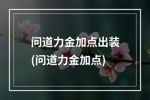 问道力金加点出装(问道力金加点)