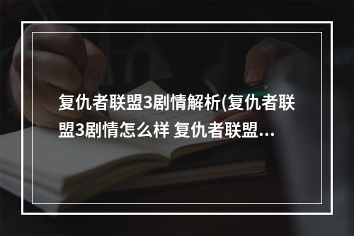 复仇者联盟3剧情解析(复仇者联盟3剧情怎么样 复仇者联盟3剧透介绍)