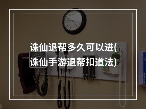 诛仙退帮多久可以进(诛仙手游退帮扣道法)