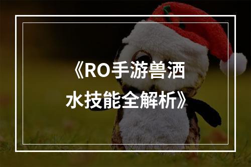 《RO手游兽洒水技能全解析》