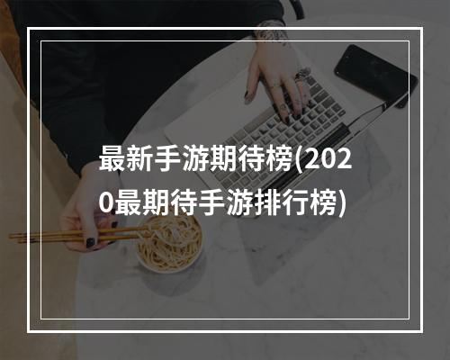 最新手游期待榜(2020最期待手游排行榜)