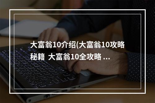 大富翁10介绍(大富翁10攻略秘籍  大富翁10全攻略  大富翁10攻略专区)