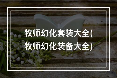 牧师幻化套装大全(牧师幻化装备大全)