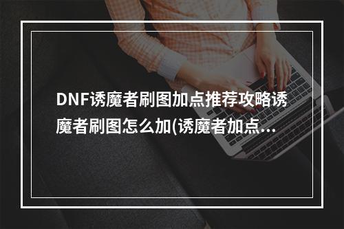 DNF诱魔者刷图加点推荐攻略诱魔者刷图怎么加(诱魔者加点)