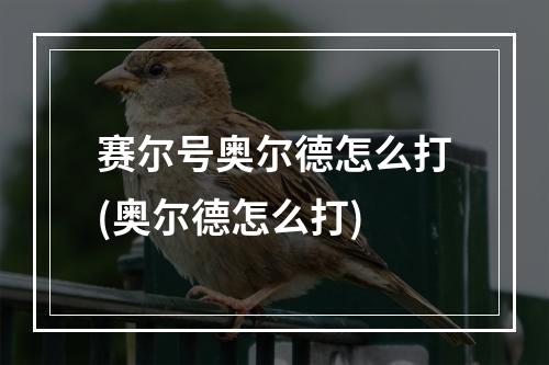 赛尔号奥尔德怎么打(奥尔德怎么打)