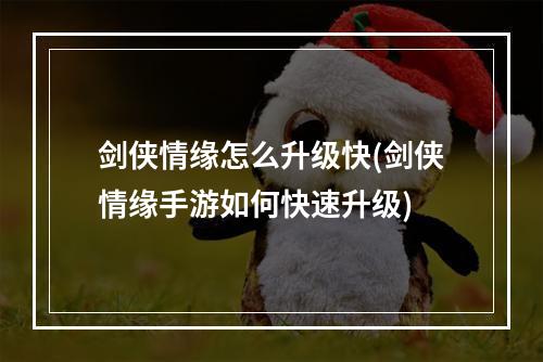 剑侠情缘怎么升级快(剑侠情缘手游如何快速升级)