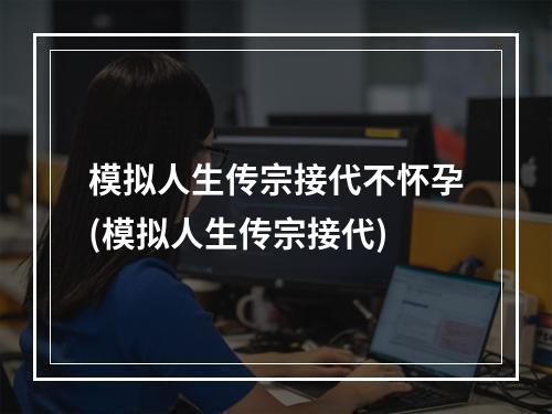 模拟人生传宗接代不怀孕(模拟人生传宗接代)