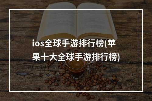 ios全球手游排行榜(苹果十大全球手游排行榜)