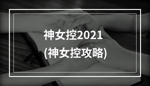 神女控2021(神女控攻略)