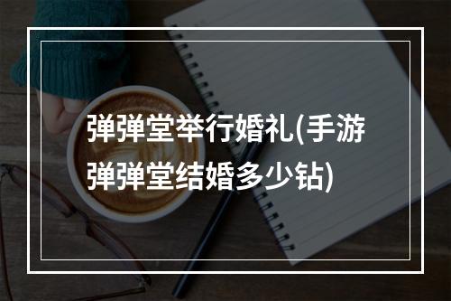 弹弹堂举行婚礼(手游弹弹堂结婚多少钻)