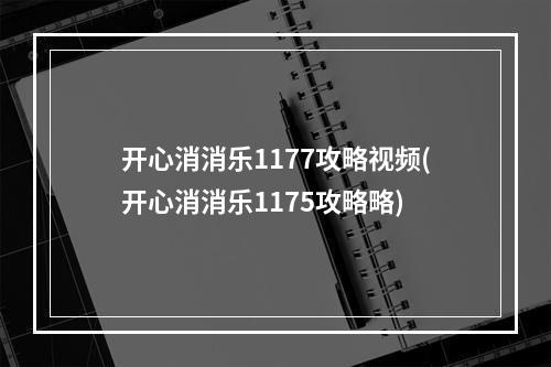 开心消消乐1177攻略视频(开心消消乐1175攻略略)