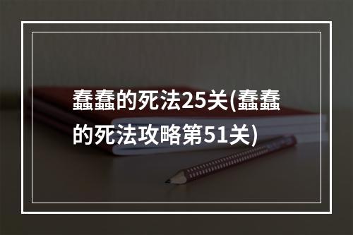 蠢蠢的死法25关(蠢蠢的死法攻略第51关)