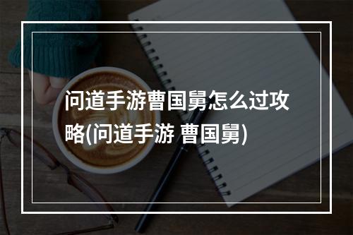 问道手游曹国舅怎么过攻略(问道手游 曹国舅)