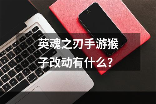 英魂之刃手游猴子改动有什么？