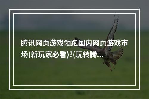 腾讯网页游戏领跑国内网页游戏市场(新玩家必看)?(玩转腾讯网页游戏养成、竞技、策略一网打尽)