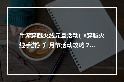 手游穿越火线元旦活动(《穿越火线手游》升月节活动攻略 2022中秋升月节活动玩法)