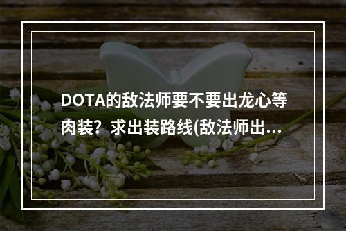 DOTA的敌法师要不要出龙心等肉装？求出装路线(敌法师出装)