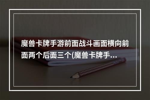 魔兽卡牌手游前面战斗画面横向前面两个后面三个(魔兽卡牌手游)