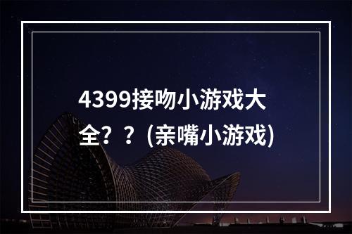 4399接吻小游戏大全？？(亲嘴小游戏)