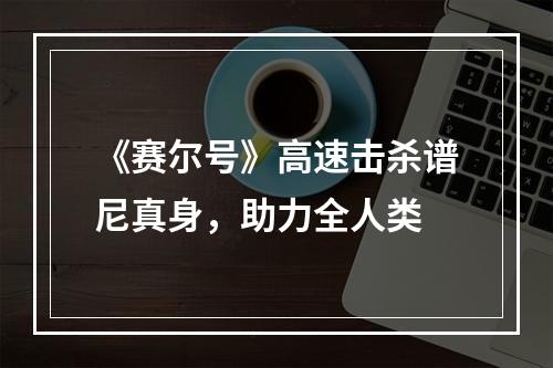 《赛尔号》高速击杀谱尼真身，助力全人类