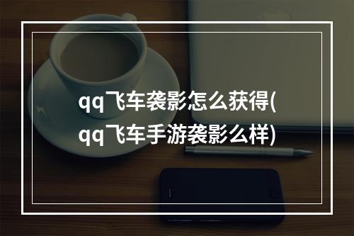 qq飞车袭影怎么获得(qq飞车手游袭影么样)