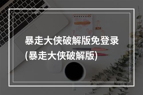 暴走大侠破解版免登录(暴走大侠破解版)