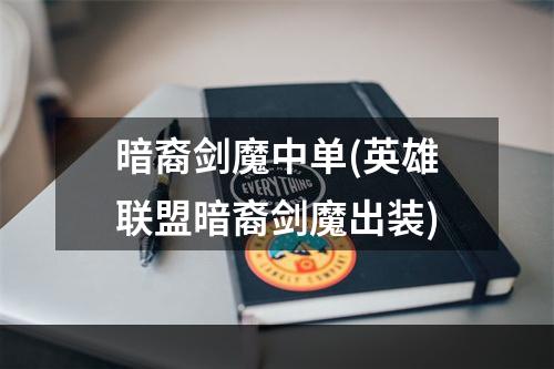 暗裔剑魔中单(英雄联盟暗裔剑魔出装)