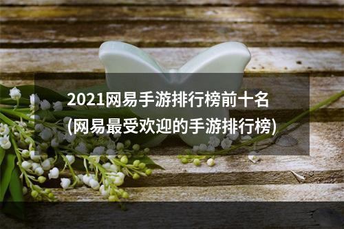 2021网易手游排行榜前十名(网易最受欢迎的手游排行榜)