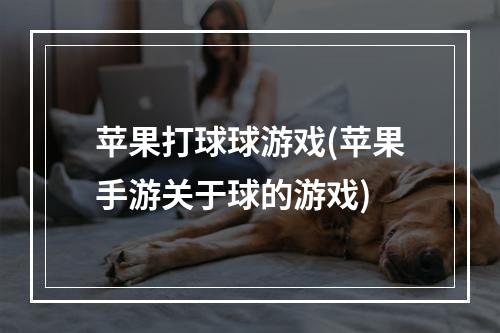 苹果打球球游戏(苹果手游关于球的游戏)