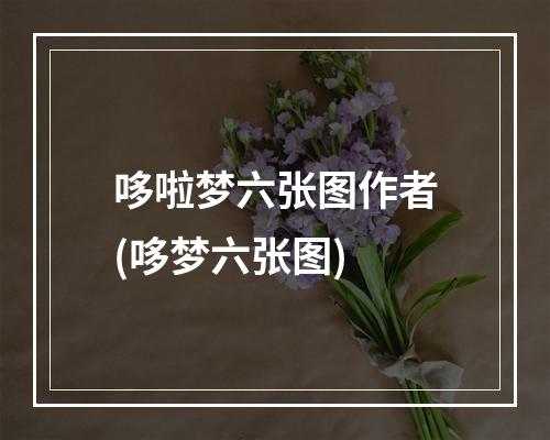 哆啦梦六张图作者(哆梦六张图)