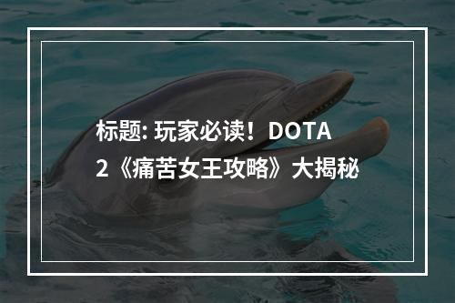 标题: 玩家必读！DOTA2《痛苦女王攻略》大揭秘