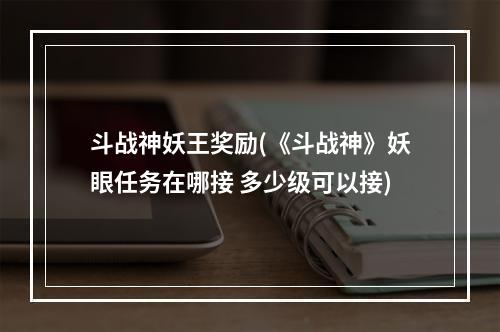 斗战神妖王奖励(《斗战神》妖眼任务在哪接 多少级可以接)