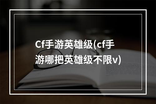 Cf手游英雄级(cf手游哪把英雄级不限v)