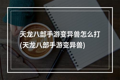 天龙八部手游变异兽怎么打(天龙八部手游变异兽)