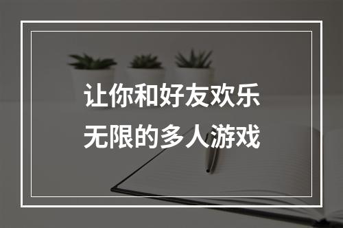 让你和好友欢乐无限的多人游戏