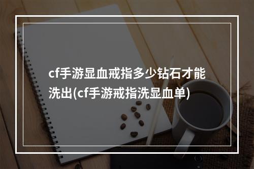 cf手游显血戒指多少钻石才能洗出(cf手游戒指洗显血单)