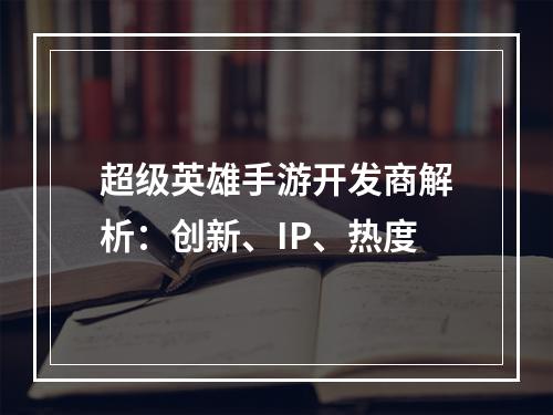 超级英雄手游开发商解析：创新、IP、热度