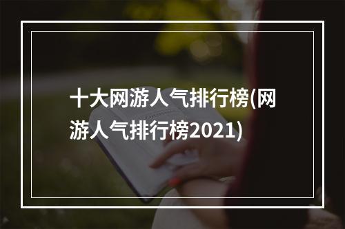 十大网游人气排行榜(网游人气排行榜2021)