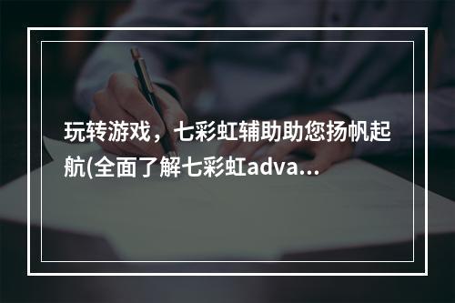 玩转游戏，七彩虹辅助助您扬帆起航(全面了解七彩虹advance)